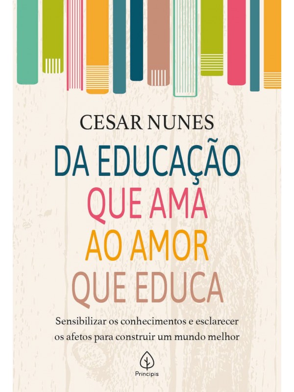 Da Educação que ama ao Amor que Educa: Sensibilizar os Conhecimentos e Esclarecer os Afetos Para Construir um Mundo Melhor
