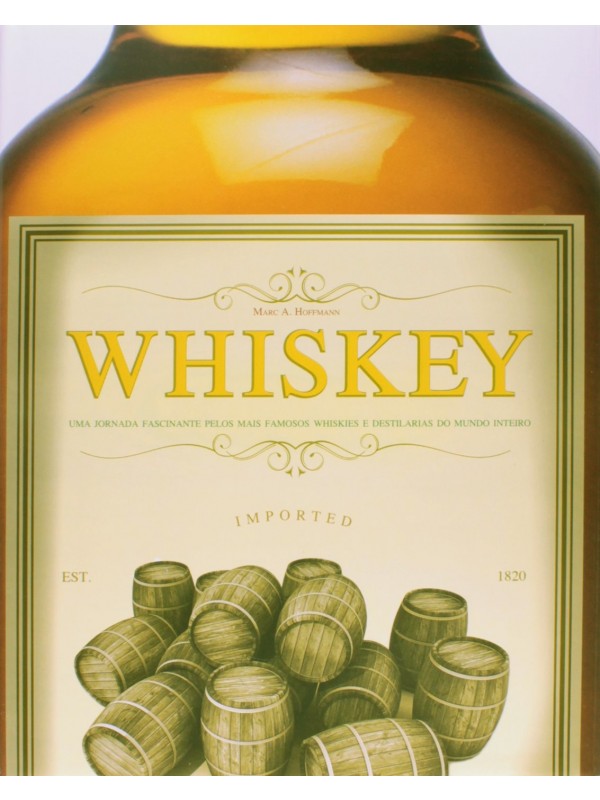 Whiskey. Uma Jornada Fascinante Pelos Mais Famosos Whiskies e Destilarias do Mundo Inteiro